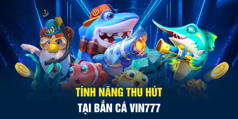 Điểm thu hút của bắn cá đổi thưởng Vin777